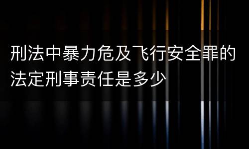 刑法中暴力危及飞行安全罪的法定刑事责任是多少