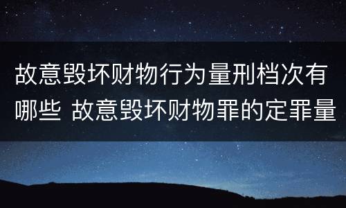 故意毁坏财物行为量刑档次有哪些 故意毁坏财物罪的定罪量刑