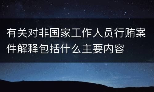 有关对非国家工作人员行贿案件解释包括什么主要内容