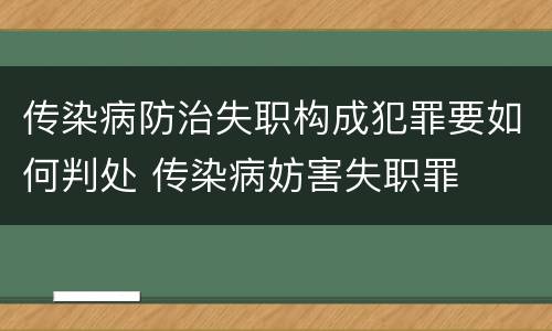 传染病防治失职构成犯罪要如何判处 传染病妨害失职罪