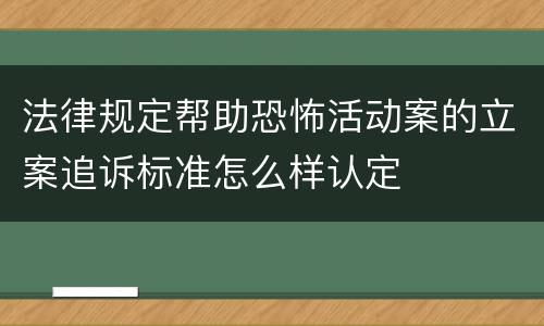 法律规定帮助恐怖活动案的立案追诉标准怎么样认定
