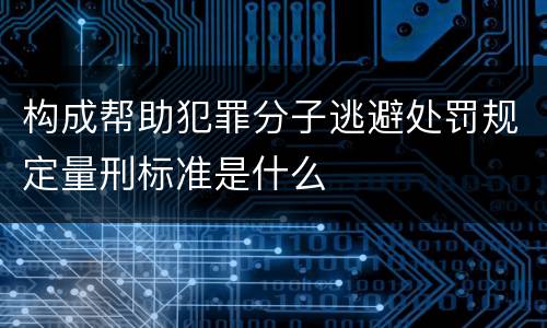 构成帮助犯罪分子逃避处罚规定量刑标准是什么