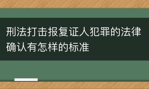 刑法打击报复证人犯罪的法律确认有怎样的标准