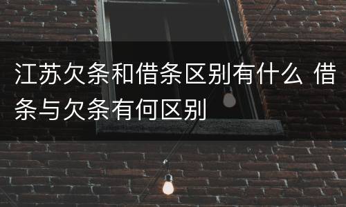 江苏欠条和借条区别有什么 借条与欠条有何区别