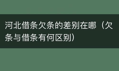 河北借条欠条的差别在哪（欠条与借条有何区别）