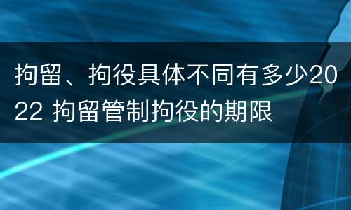 拘留、拘役具体不同有多少2022 拘留管制拘役的期限