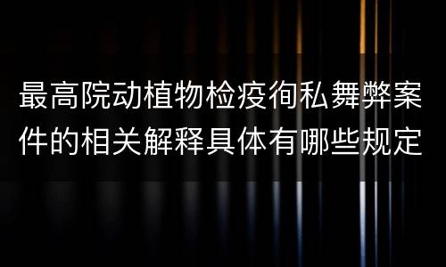 最高院动植物检疫徇私舞弊案件的相关解释具体有哪些规定
