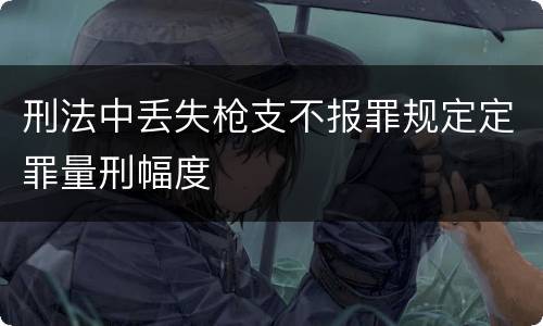 刑法中丢失枪支不报罪规定定罪量刑幅度