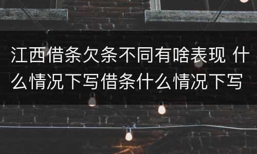江西借条欠条不同有啥表现 什么情况下写借条什么情况下写欠条