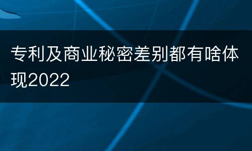 专利及商业秘密差别都有啥体现2022