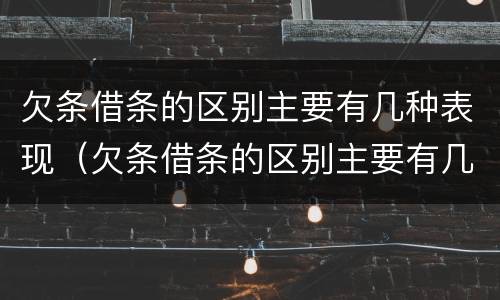 欠条借条的区别主要有几种表现（欠条借条的区别主要有几种表现形式）