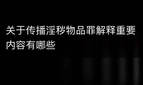 关于传播淫秽物品罪解释重要内容有哪些