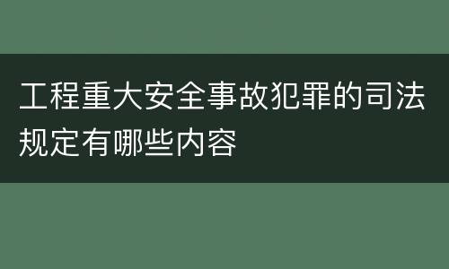 工程重大安全事故犯罪的司法规定有哪些内容