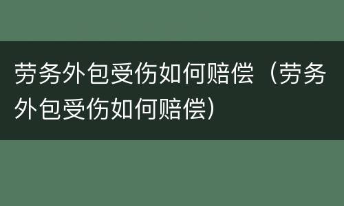 劳务外包受伤如何赔偿（劳务外包受伤如何赔偿）