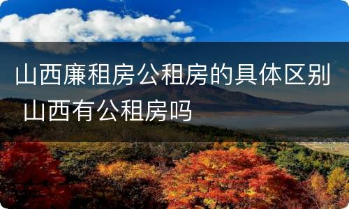 山西廉租房公租房的具体区别 山西有公租房吗