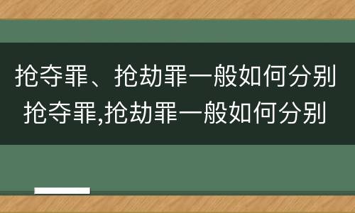 抢夺罪、抢劫罪一般如何分别 抢夺罪,抢劫罪一般如何分别判刑