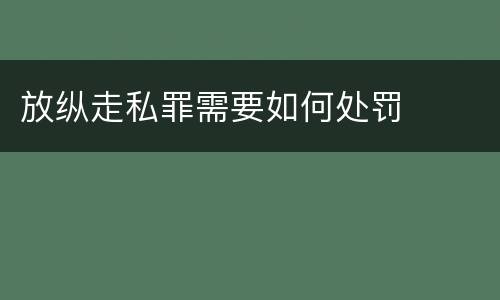 放纵走私罪需要如何处罚