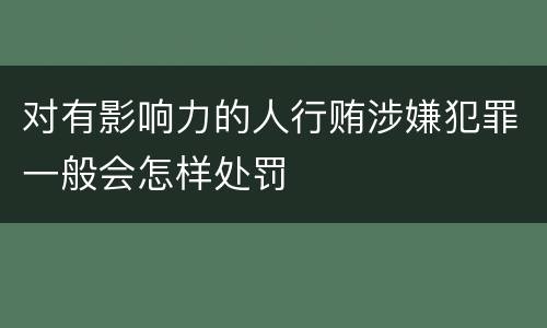 对有影响力的人行贿涉嫌犯罪一般会怎样处罚