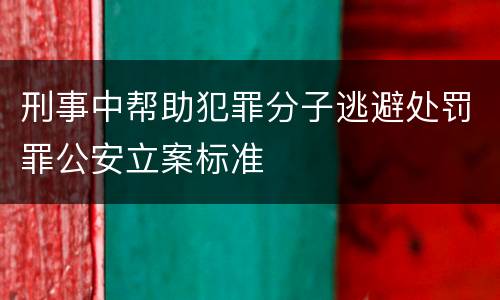刑事中帮助犯罪分子逃避处罚罪公安立案标准