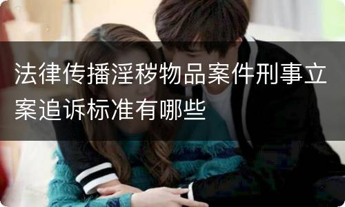 法律传播淫秽物品案件刑事立案追诉标准有哪些