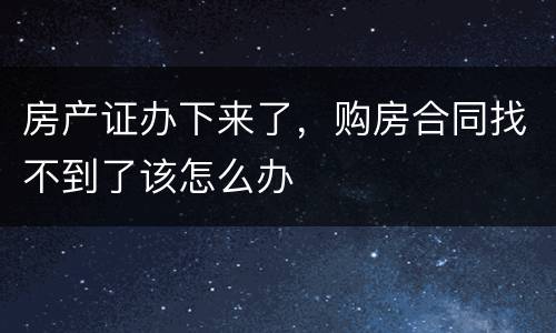 房产证办下来了，购房合同找不到了该怎么办