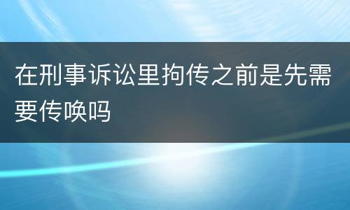 在刑事诉讼里拘传之前是先需要传唤吗