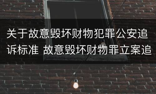 关于故意毁坏财物犯罪公安追诉标准 故意毁坏财物罪立案追诉标准