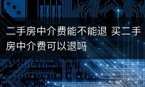 二手房中介费能不能退 买二手房中介费可以退吗