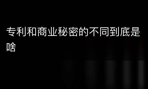 专利和商业秘密的不同到底是啥