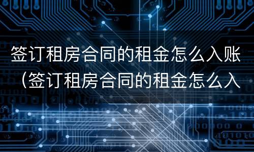 签订租房合同的租金怎么入账（签订租房合同的租金怎么入账的）