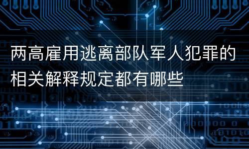 两高雇用逃离部队军人犯罪的相关解释规定都有哪些