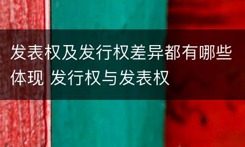 发表权及发行权差异都有哪些体现 发行权与发表权
