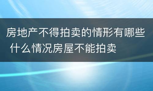 房地产不得拍卖的情形有哪些 什么情况房屋不能拍卖