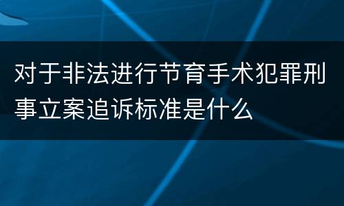 对于非法进行节育手术犯罪刑事立案追诉标准是什么