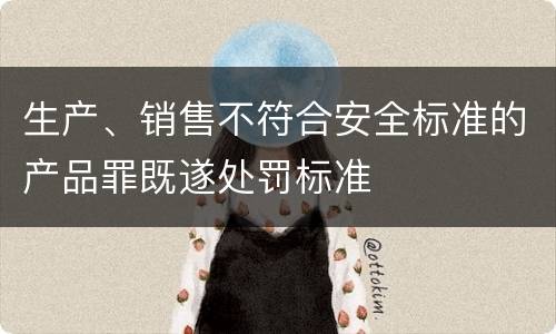 生产、销售不符合安全标准的产品罪既遂处罚标准