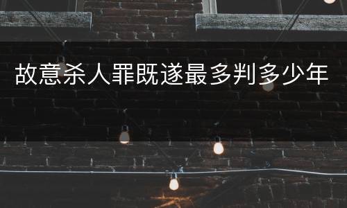 故意杀人罪既遂最多判多少年