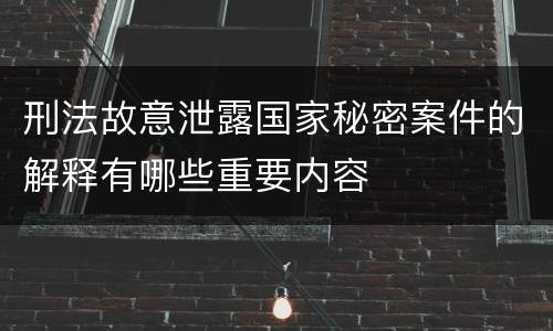 刑法故意泄露国家秘密案件的解释有哪些重要内容