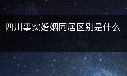 四川事实婚姻同居区别是什么