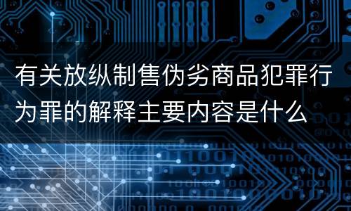 有关放纵制售伪劣商品犯罪行为罪的解释主要内容是什么