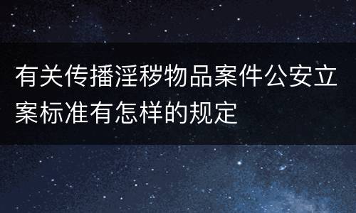 有关传播淫秽物品案件公安立案标准有怎样的规定