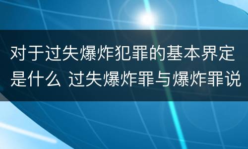 对于过失爆炸犯罪的基本界定是什么 过失爆炸罪与爆炸罪说法错误的是