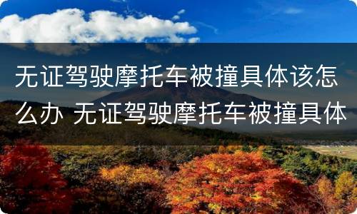 无证驾驶摩托车被撞具体该怎么办 无证驾驶摩托车被撞具体该怎么办理