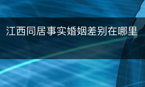 江西同居事实婚姻差别在哪里