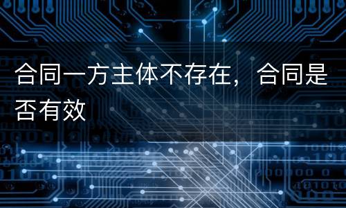 合同一方主体不存在，合同是否有效