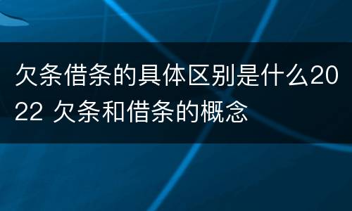 欠条借条的具体区别是什么2022 欠条和借条的概念