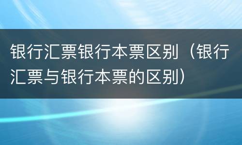 银行汇票银行本票区别（银行汇票与银行本票的区别）