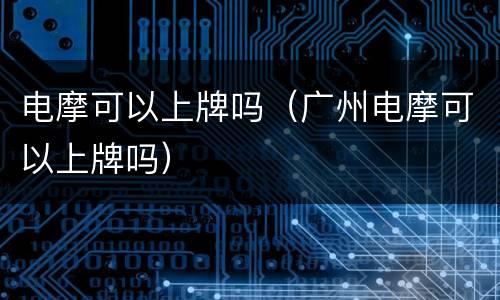 电摩可以上牌吗（广州电摩可以上牌吗）