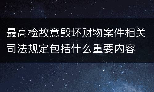 最高检故意毁坏财物案件相关司法规定包括什么重要内容