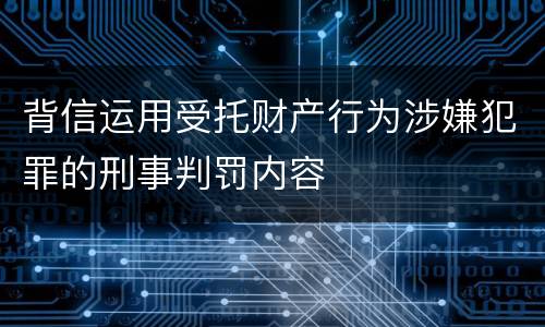 背信运用受托财产行为涉嫌犯罪的刑事判罚内容