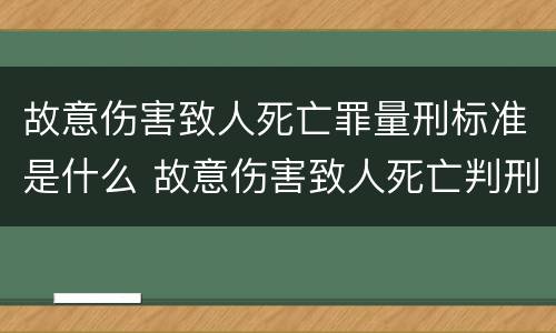 故意伤害致人死亡罪量刑标准是什么 故意伤害致人死亡判刑标准